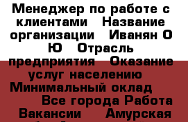 Менеджер по работе с клиентами › Название организации ­ Иванян О.Ю › Отрасль предприятия ­ Оказание услуг населению › Минимальный оклад ­ 30 000 - Все города Работа » Вакансии   . Амурская обл.,Архаринский р-н